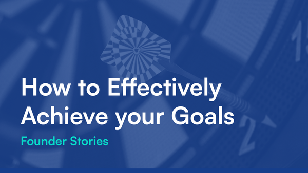 Founder Stories: How to Effectively Achieve your Goals